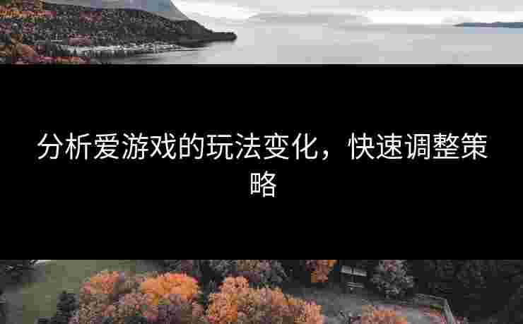 分析爱游戏的玩法变化，快速调整策略