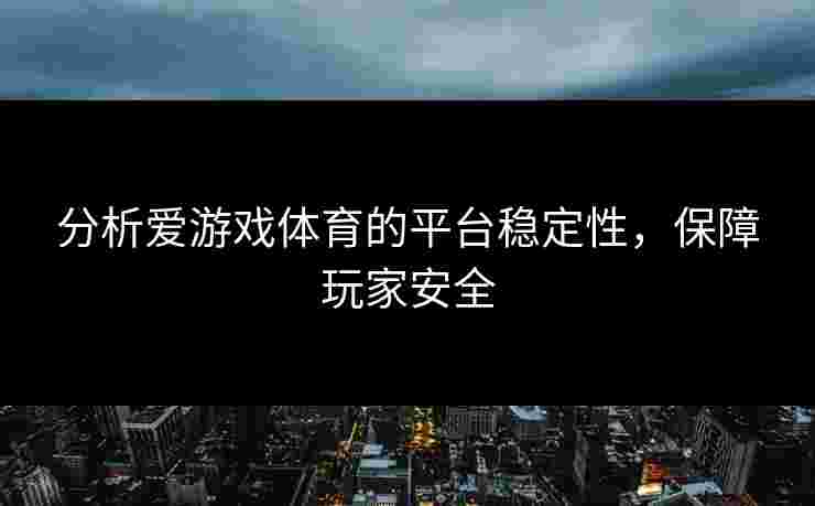 分析爱游戏体育的平台稳定性,保障玩家安全 分析爱游戏体育的平台稳定性,保障玩家安全
