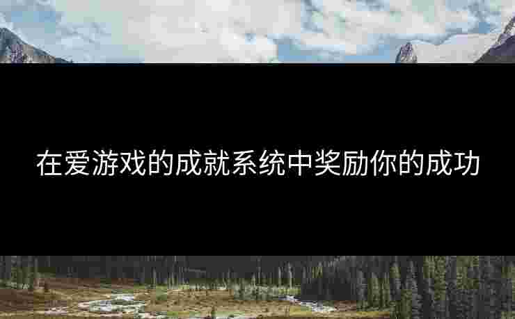 在爱游戏的成就系统中奖励你的成功