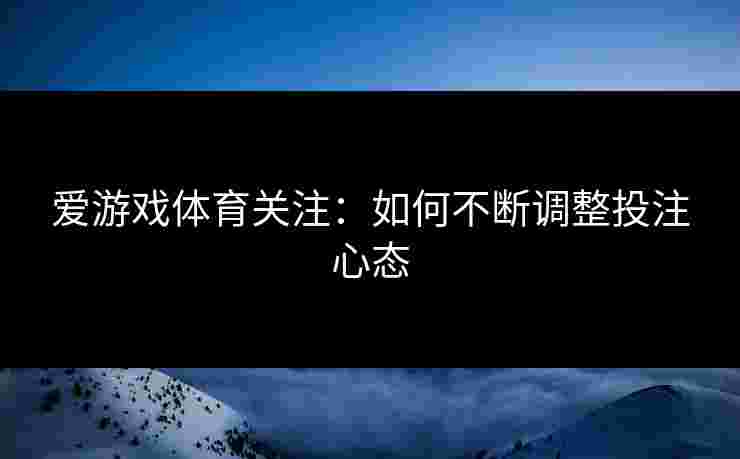 爱游戏体育关注：如何不断调整投注心态