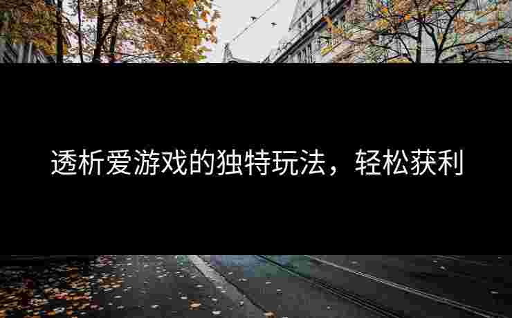 透析爱游戏的独特玩法，轻松获利