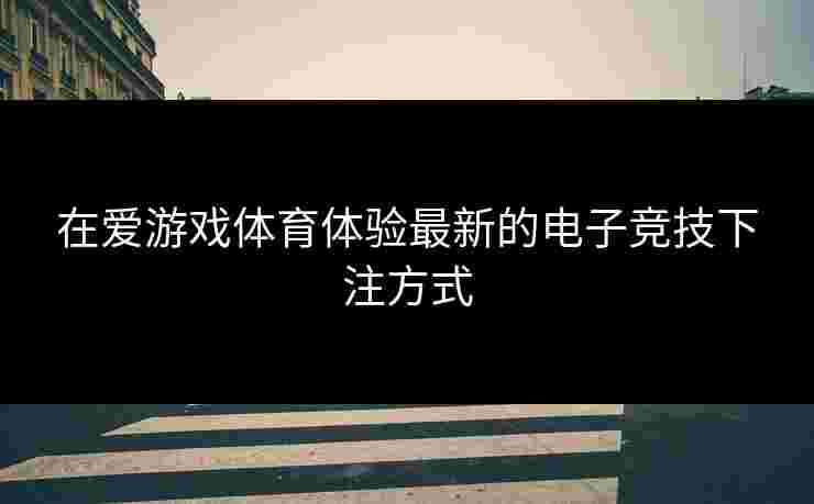 在爱游戏体育体验最新的电子竞技下注方式