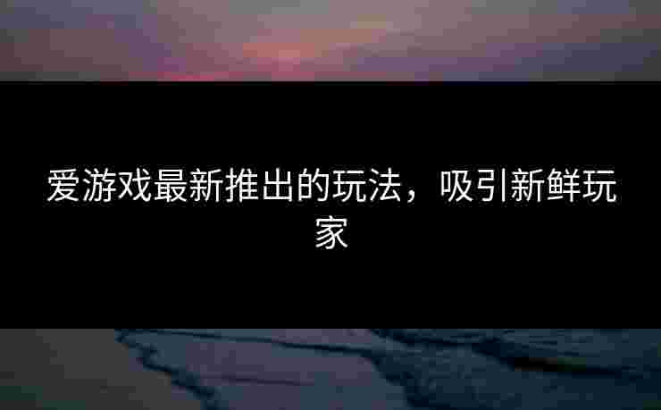 爱游戏最新推出的玩法，吸引新鲜玩家