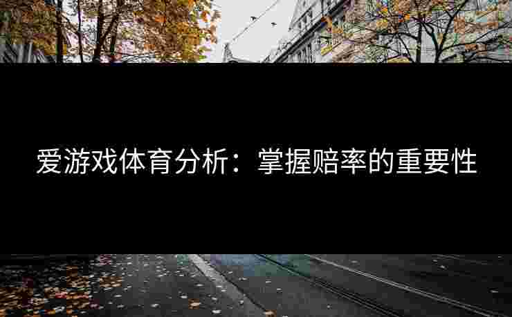 爱游戏体育分析：掌握赔率的重要性