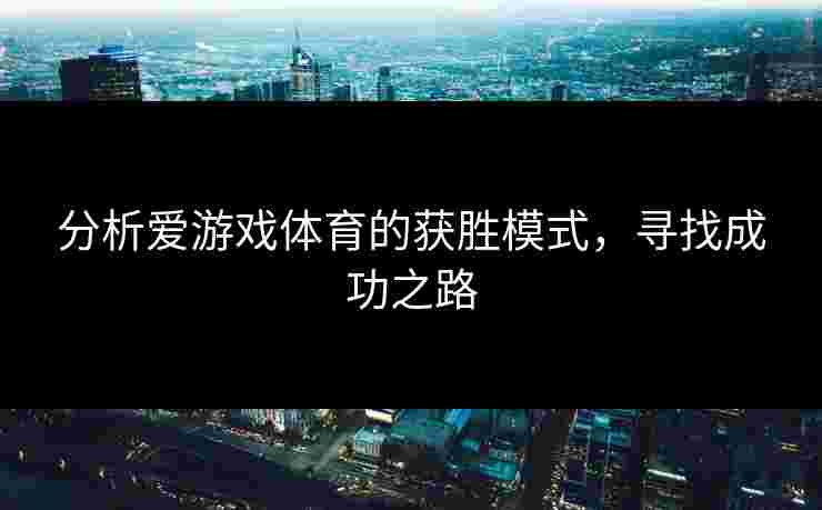 分析爱游戏体育的获胜模式，寻找成功之路