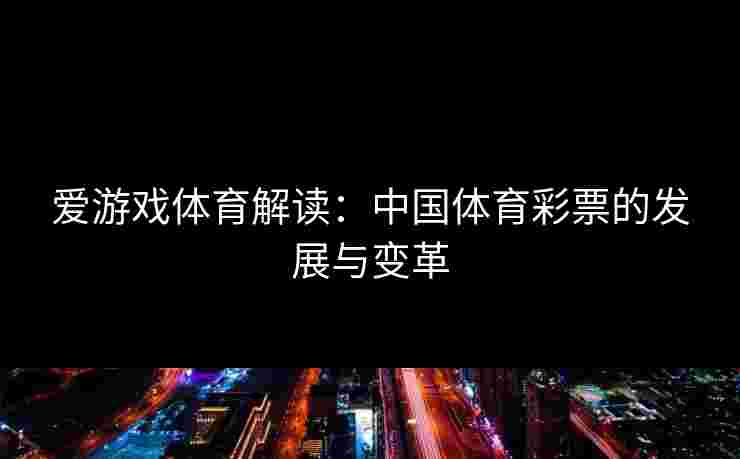 爱游戏体育解读：中国体育彩票的发展与变革