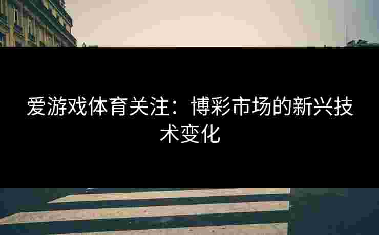 爱游戏体育关注：博彩市场的新兴技术变化