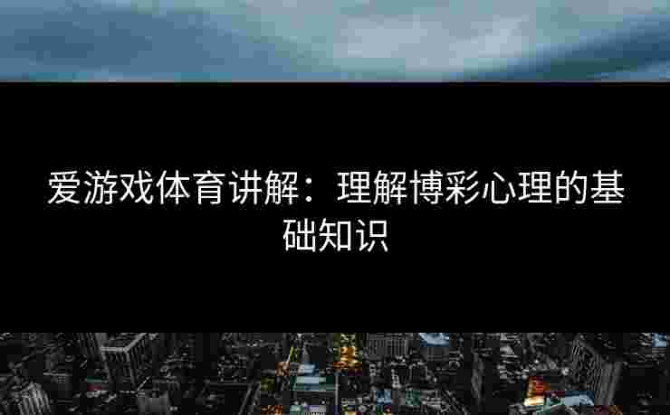 爱游戏体育讲解：理解博彩心理的基础知识