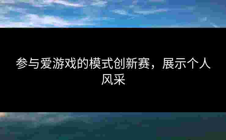 参与爱游戏的模式创新赛，展示个人风采