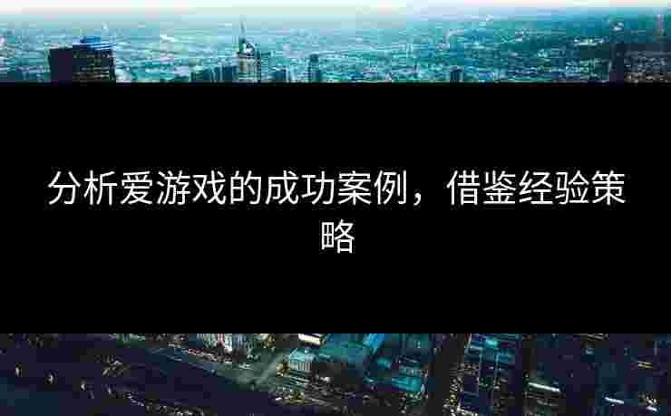 分析爱游戏的成功案例，借鉴经验策略