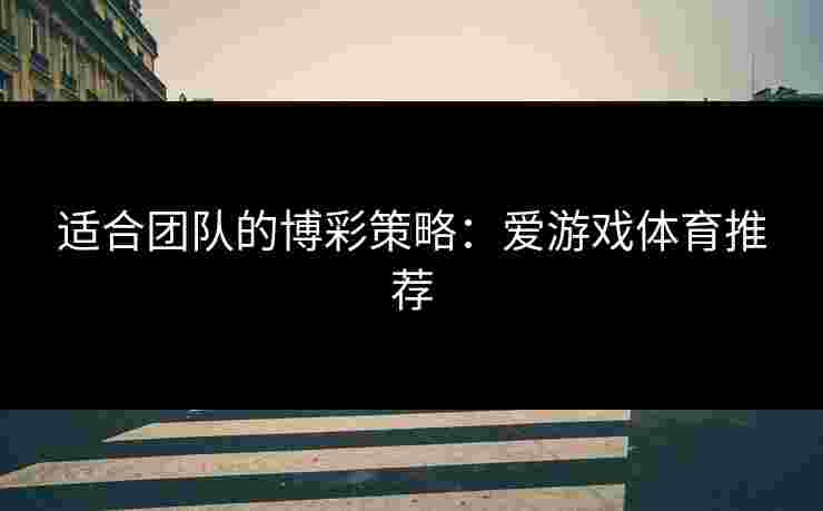 适合团队的博彩策略：爱游戏体育推荐