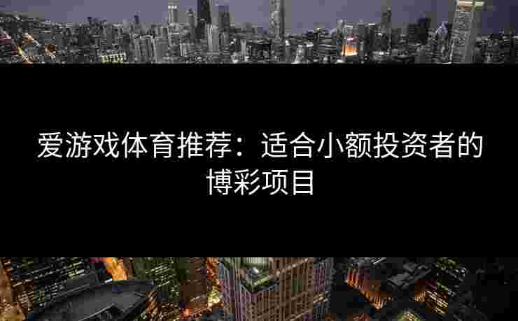 爱游戏体育推荐：适合小额投资者的博彩项目