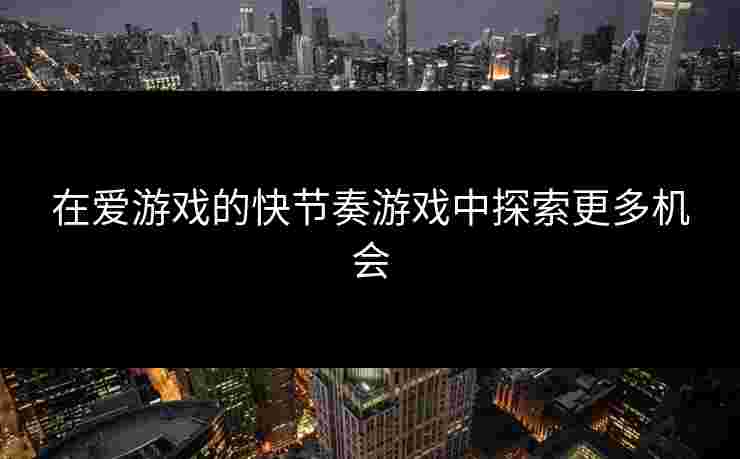 在爱游戏的快节奏游戏中探索更多机会