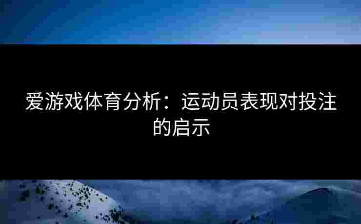 爱游戏体育分析：运动员表现对投注的启示