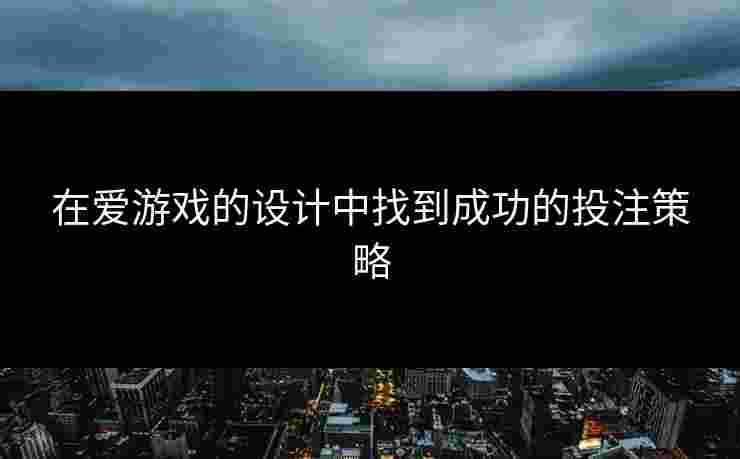 在爱游戏的设计中找到成功的投注策略