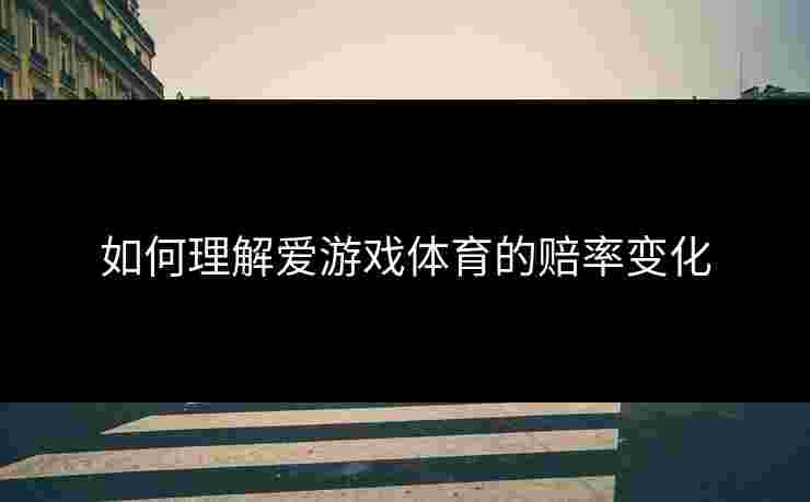 如何理解爱游戏体育的赔率变化