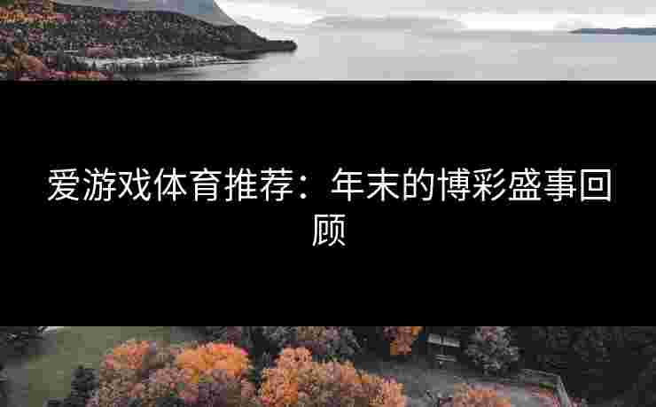 爱游戏体育推荐：年末的博彩盛事回顾