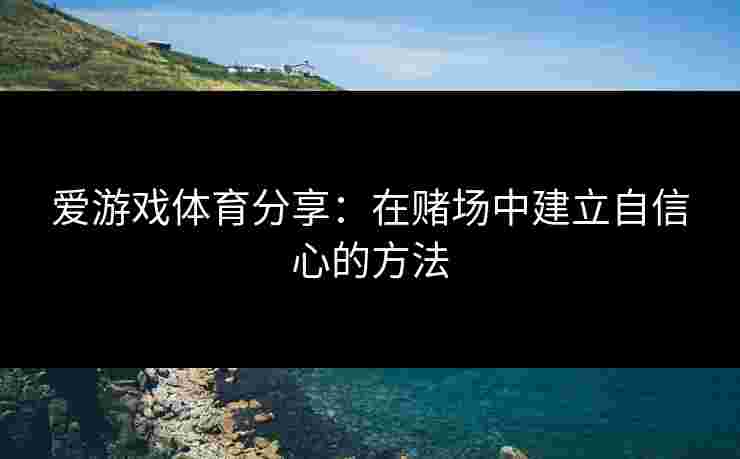 爱游戏体育分享：在赌场中建立自信心的方法