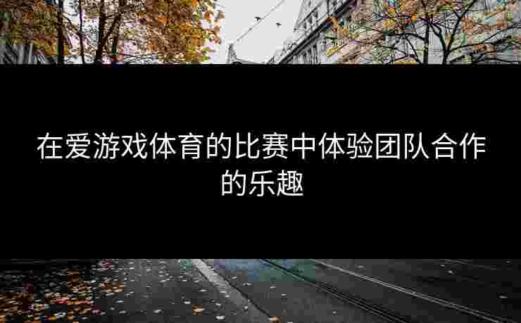 在爱游戏体育的比赛中体验团队合作的乐趣