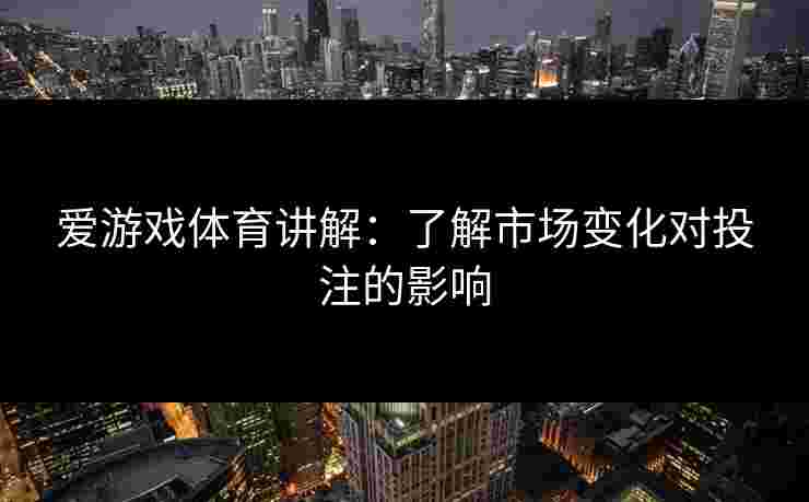 爱游戏体育讲解：了解市场变化对投注的影响