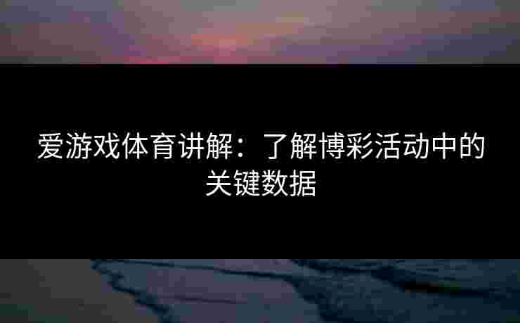 爱游戏体育讲解：了解博彩活动中的关键数据