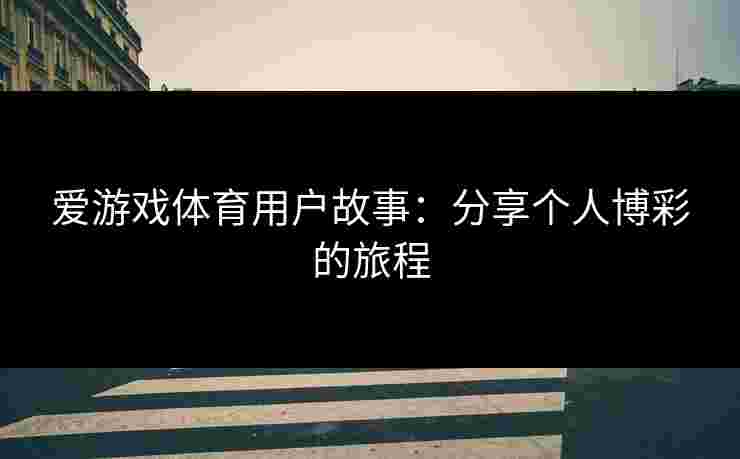 爱游戏体育用户故事：分享个人博彩的旅程
