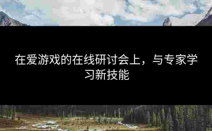 在爱游戏的在线研讨会上，与专家学习新技能