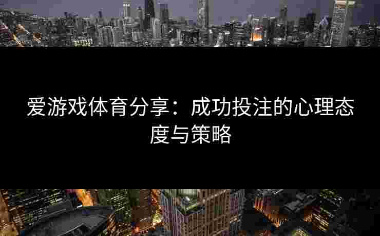 爱游戏体育分享：成功投注的心理态度与策略