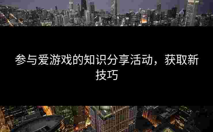 参与爱游戏的知识分享活动，获取新技巧