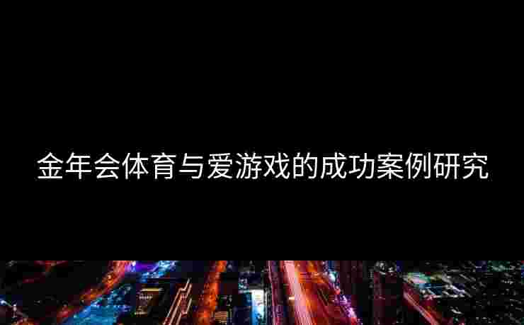 金年会体育与爱游戏的成功案例研究