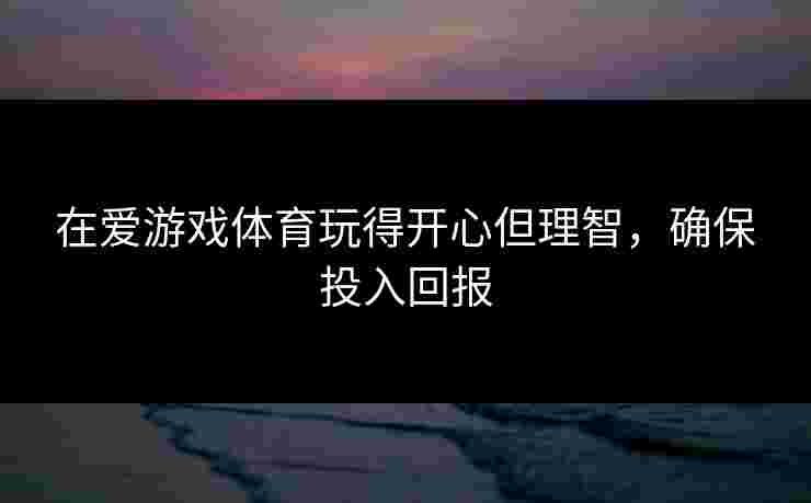 在爱游戏体育玩得开心但理智，确保投入回报