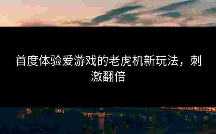首度体验爱游戏的老虎机新玩法，刺激翻倍