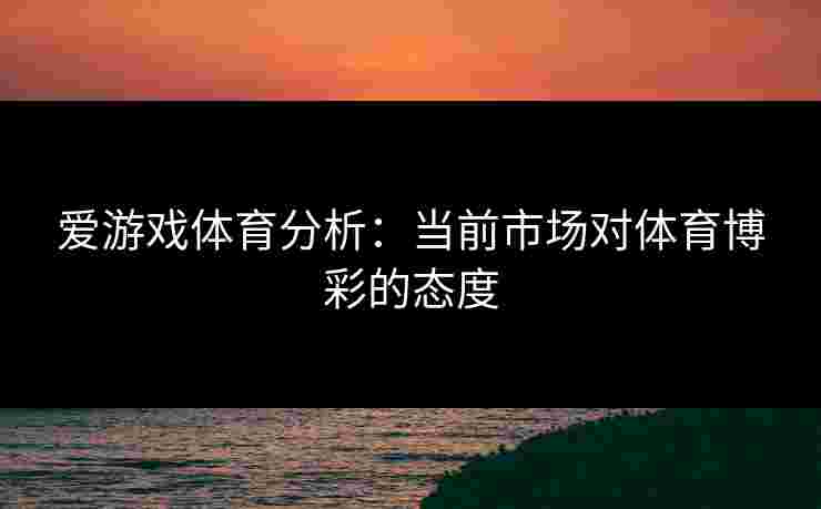 爱游戏体育分析：当前市场对体育博彩的态度