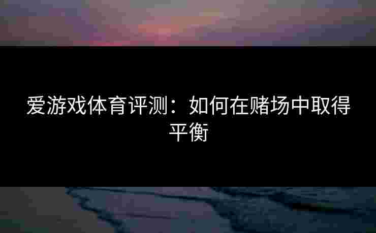 爱游戏体育评测：如何在赌场中取得平衡
