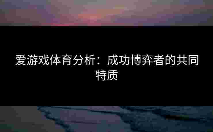 爱游戏体育分析：成功博弈者的共同特质