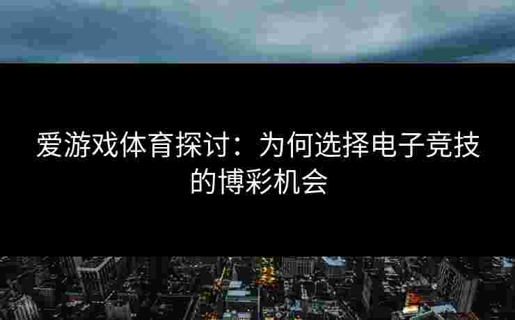 爱游戏体育探讨：为何选择电子竞技的博彩机会