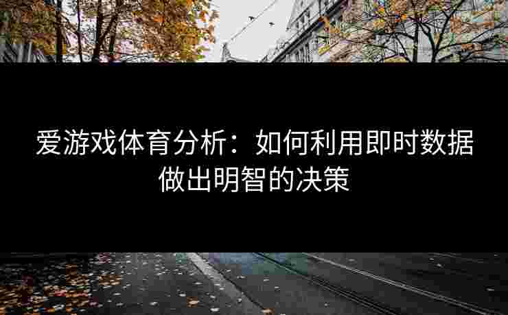 爱游戏体育分析：如何利用即时数据做出明智的决策