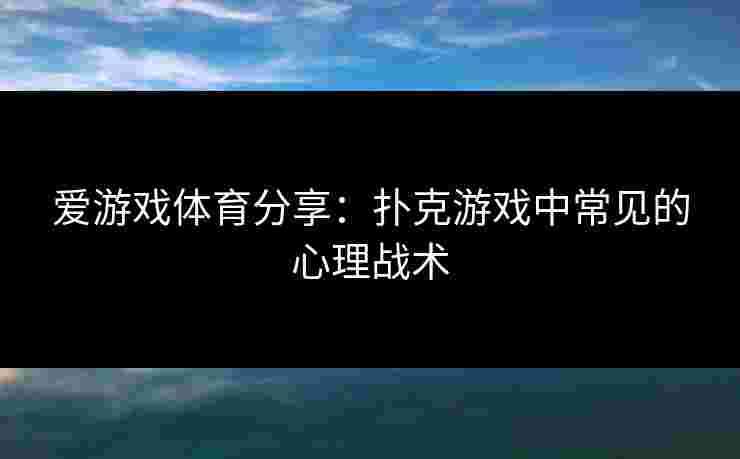 爱游戏体育分享：扑克游戏中常见的心理战术