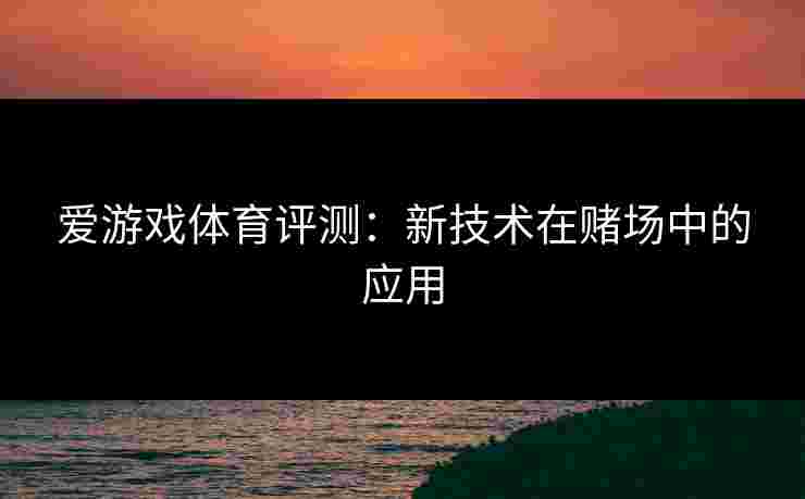 爱游戏体育评测：新技术在赌场中的应用