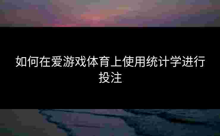 如何在爱游戏体育上使用统计学进行投注