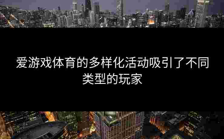 爱游戏体育的多样化活动吸引了不同类型的玩家