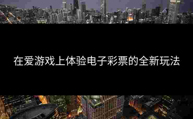 在爱游戏上体验电子彩票的全新玩法