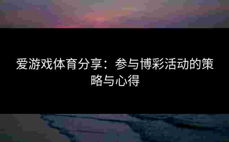 爱游戏体育分享：参与博彩活动的策略与心得