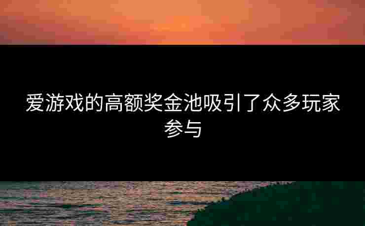 爱游戏的高额奖金池吸引了众多玩家参与