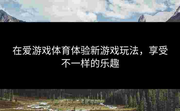 在爱游戏体育体验新游戏玩法，享受不一样的乐趣